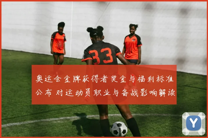 奥运会金牌获得者奖金与福利标准公布 对运动员职业与备战影响解读