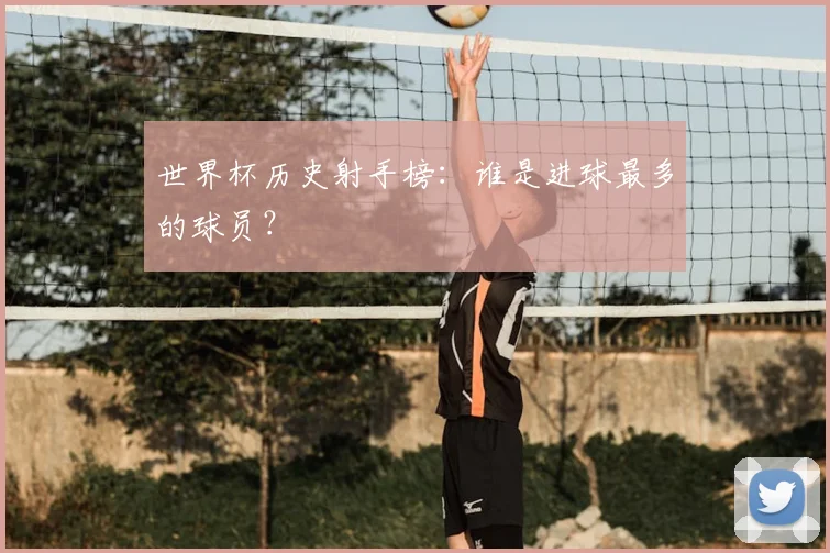世界杯历史射手榜：谁是进球最多的球员？