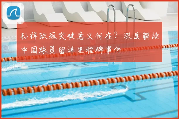 孙祥欧冠突破意义何在？深度解读中国球员留洋里程碑事件