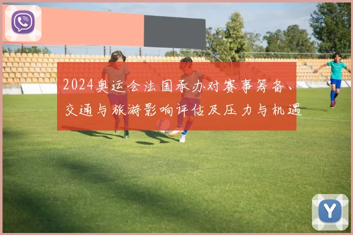 2024奥运会法国承办对赛事筹备、交通与旅游影响评估及压力与机遇