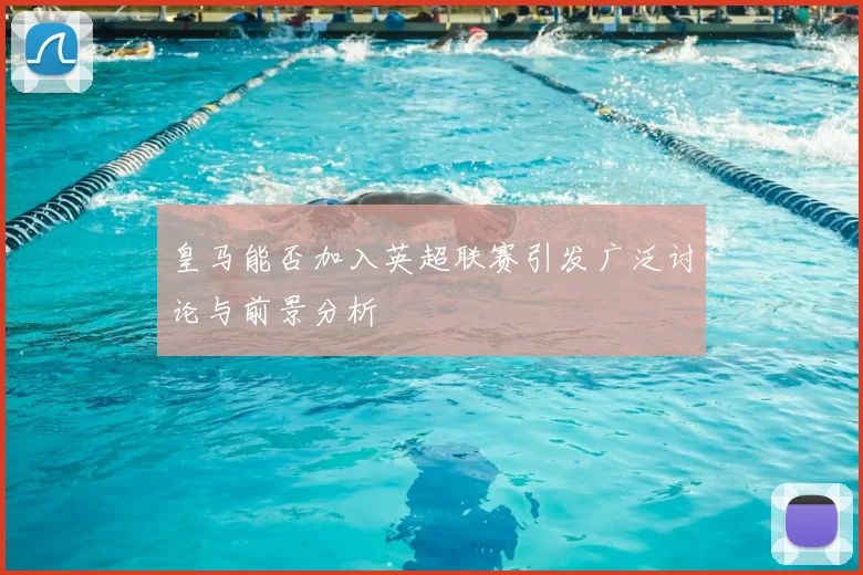 皇马能否加入英超联赛引发广泛讨论与前景分析