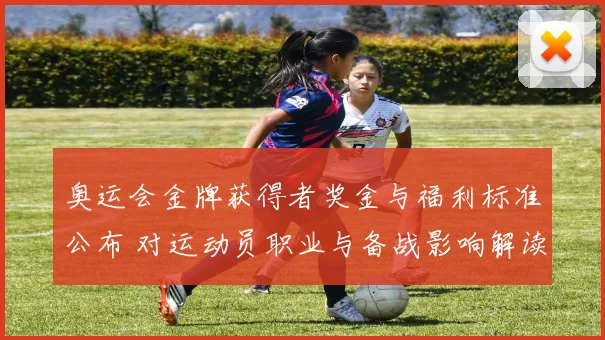 奥运会金牌获得者奖金与福利标准公布 对运动员职业与备战影响解读