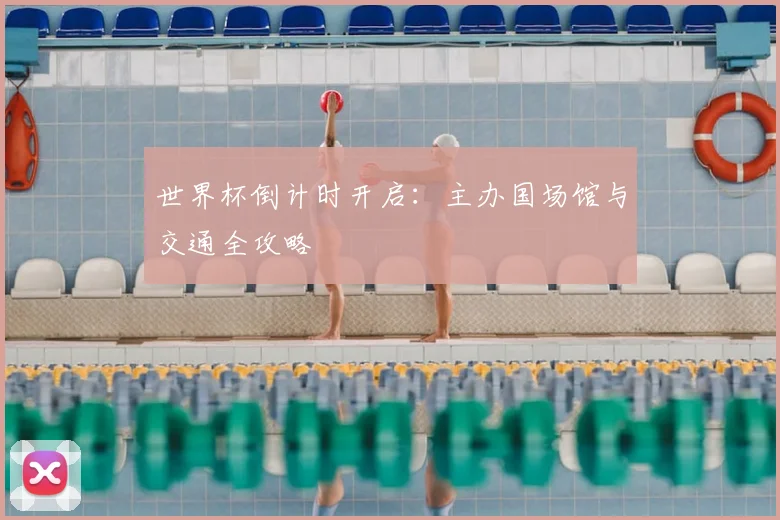 世界杯倒计时开启：主办国场馆与交通全攻略