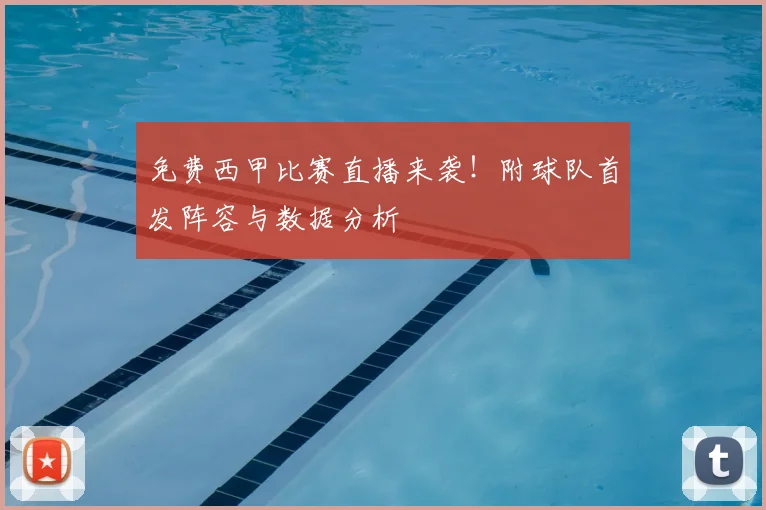 免费西甲比赛直播来袭！附球队首发阵容与数据分析