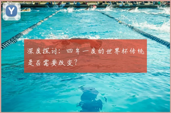深度探讨:四年一度的世界杯传统是否需要改变?