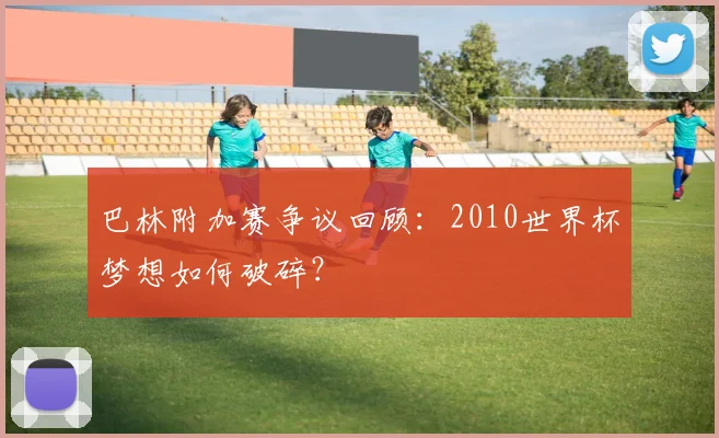 巴林附加赛争议回顾:2010世界杯梦想如何破碎?