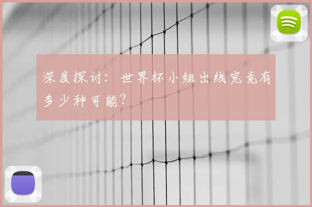 深度探讨:世界杯小组出线究竟有多少种可能?