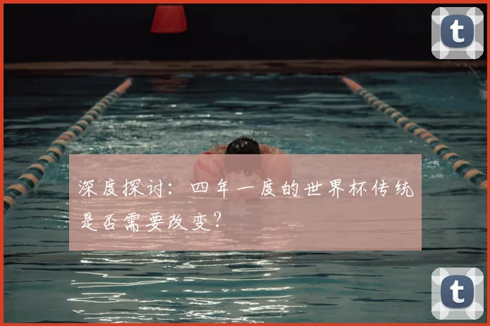 深度探讨:四年一度的世界杯传统是否需要改变?