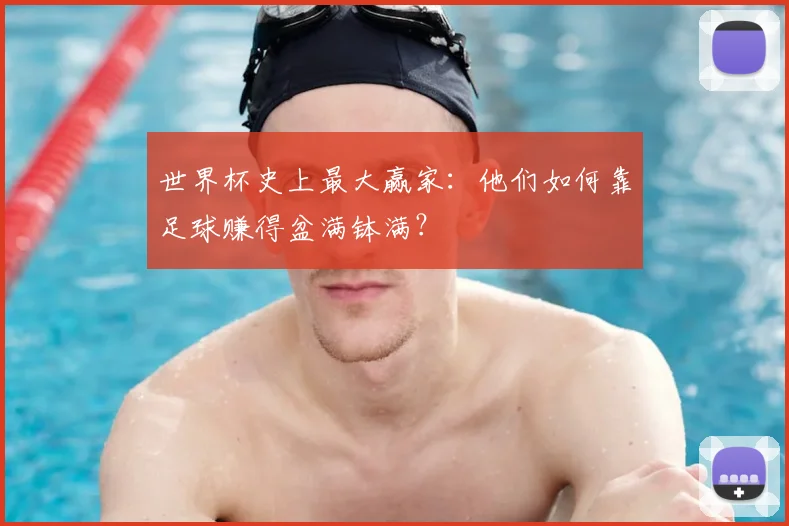 世界杯史上最大赢家:他们如何靠足球赚得盆满钵满?