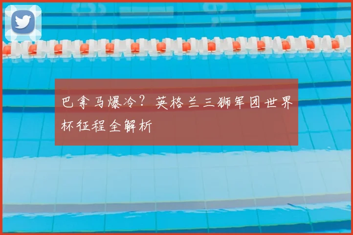 巴拿马爆冷？英格兰三狮军团世界杯征程全解析