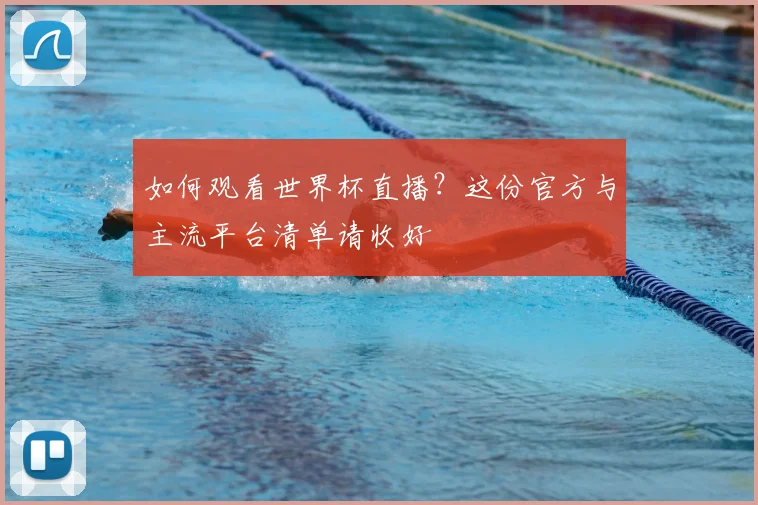 如何观看世界杯直播?这份官方与主流平台清单请收好
