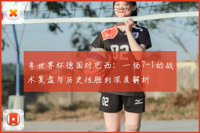 年世界杯德国对巴西：一场7-1的战术复盘与历史性胜利深度解析