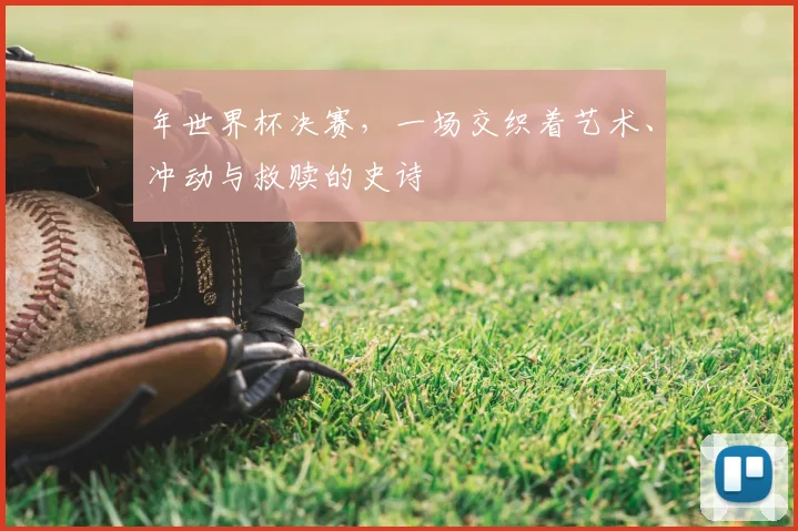 年世界杯决赛,一场交织着艺术、冲动与救赎的史诗